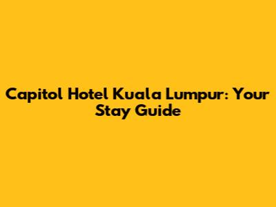 Capitol Hotel Kuala Lumpur: Your Stay Guide