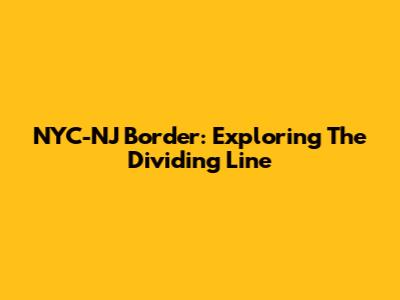 NYC-NJ Border: Exploring The Dividing Line