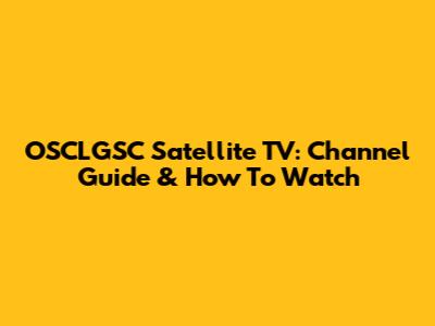 OSCLGSC Satellite TV: Channel Guide & How To Watch