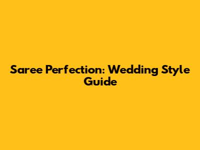 Saree Perfection: Wedding Style Guide